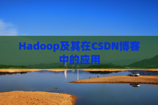 Hadoop及其在CSDN博客中的应用 Hadoop及其在CSDN博客中的应用
