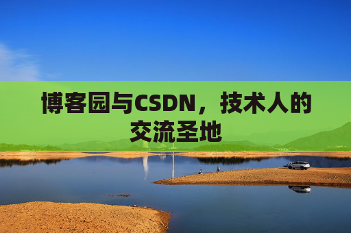 博客园与CSDN，技术人的交流圣地
